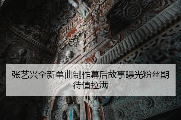 张艺兴全新单曲制作幕后故事曝光粉丝期待值拉满
